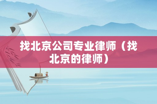 找北京公司專業(yè)律師（找北京的律師）