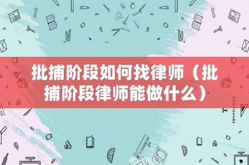 批捕階段如何找律師（批捕階段律師能做什么）