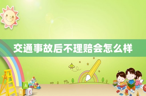 交通事故后不理賠會怎么樣