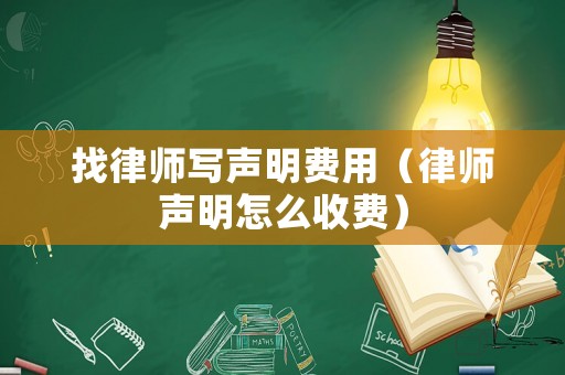 找律師寫(xiě)聲明費(fèi)用（律師聲明怎么收費(fèi)）