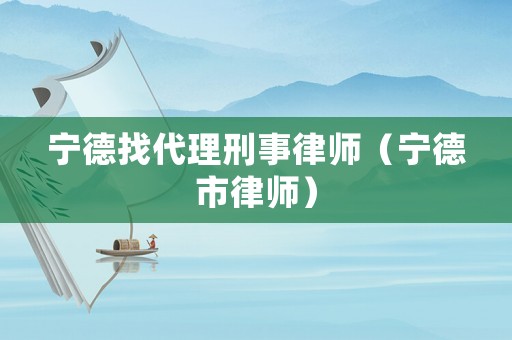 寧德找代理刑事律師（寧德市律師）
