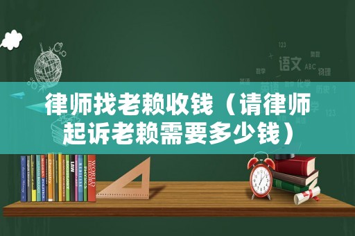 律師找老賴收錢（請律師起訴老賴需要多少錢）