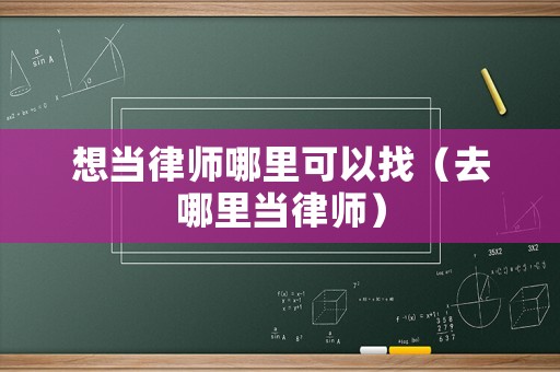 想當(dāng)律師哪里可以找（去哪里當(dāng)律師）