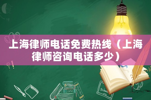 上海律師電話(huà)免費(fèi)熱線(xiàn)（上海律師咨詢(xún)電話(huà)多少）