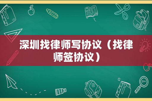 深圳找律師寫協(xié)議（找律師簽協(xié)議）