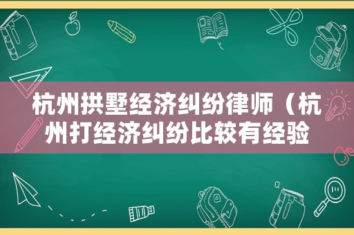 杭州拱墅經(jīng)濟糾紛律師（杭州打經(jīng)濟糾紛比較有經(jīng)驗的律師）