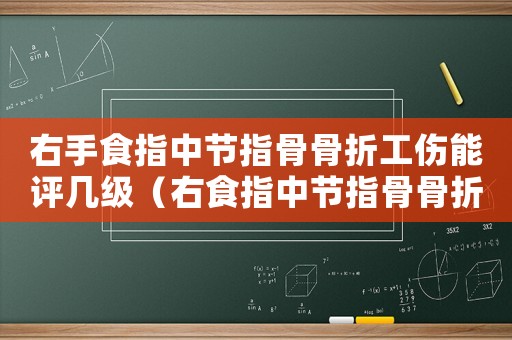 右手食指中節(jié)指骨骨折工傷能評幾級（右食指中節(jié)指骨骨折幾級工傷）