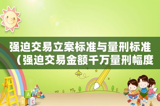 強(qiáng)迫交易立案標(biāo)準(zhǔn)與量刑標(biāo)準(zhǔn)（強(qiáng)迫交易金額千萬量刑幅度）