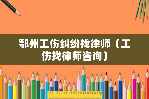 鄂州工傷糾紛找律師（工傷找律師咨詢）