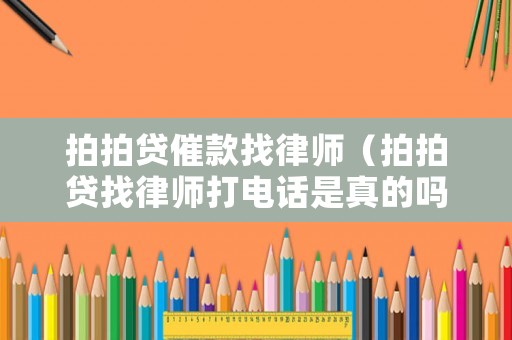 拍拍貸催款找律師（拍拍貸找律師打電話是真的嗎）