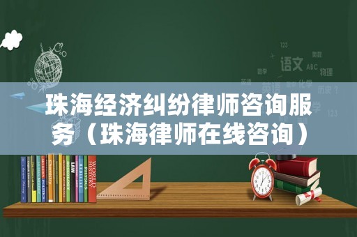 珠海經(jīng)濟糾紛律師咨詢服務（珠海律師在線咨詢）