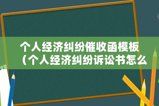 個(gè)人經(jīng)濟(jì)糾紛催收函模板（個(gè)人經(jīng)濟(jì)糾紛訴訟書(shū)怎么寫(xiě)）
