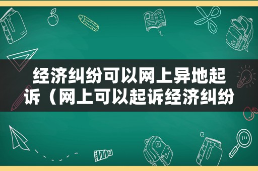 經(jīng)濟(jì)糾紛可以網(wǎng)上異地起訴（網(wǎng)上可以起訴經(jīng)濟(jì)糾紛案件）