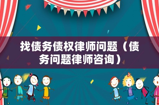 找債務(wù)債權(quán)律師問(wèn)題（債務(wù)問(wèn)題律師咨詢(xún)）