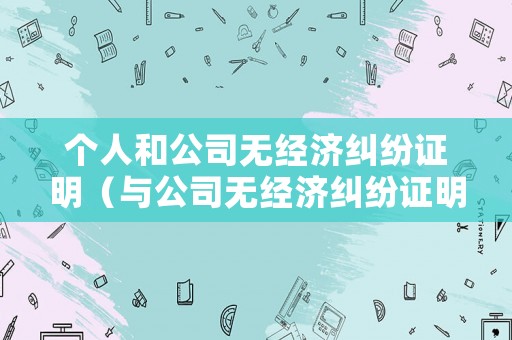 個人和公司無經(jīng)濟糾紛證明（與公司無經(jīng)濟糾紛證明）