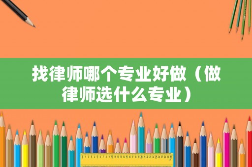 找律師哪個專業(yè)好做（做律師選什么專業(yè)）