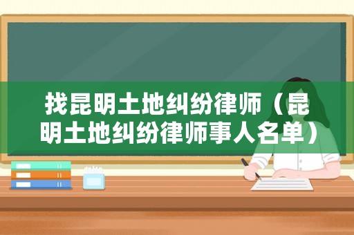 找昆明土地糾紛律師（昆明土地糾紛律師事人名單）