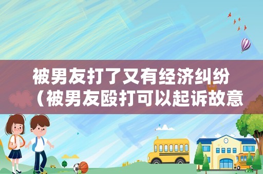 被男友打了又有經(jīng)濟(jì)糾紛（被男友毆打可以起訴故意傷害罪嗎）