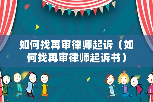 如何找再審律師起訴（如何找再審律師起訴書）