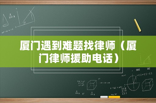 廈門遇到難題找律師（廈門律師援助電話）