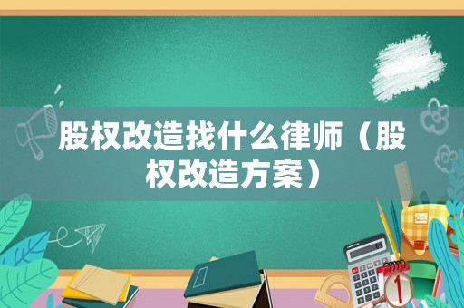 股權(quán)改造找什么律師（股權(quán)改造方案）