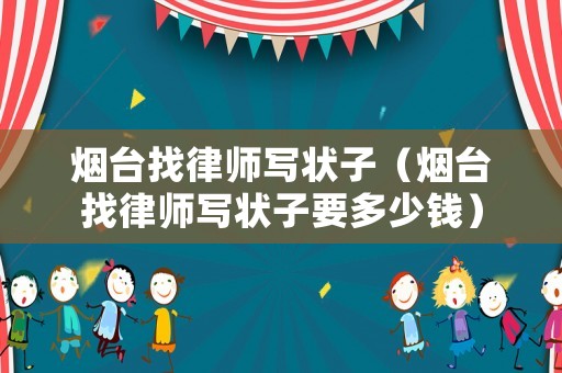 煙臺(tái)找律師寫狀子（煙臺(tái)找律師寫狀子要多少錢）