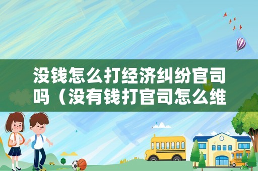 沒錢怎么打經(jīng)濟糾紛官司嗎（沒有錢打官司怎么維護權益）