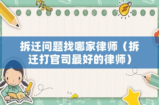 拆遷問(wèn)題找哪家律師（拆遷打官司最好的律師）