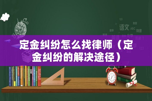 定金糾紛怎么找律師（定金糾紛的解決途徑）