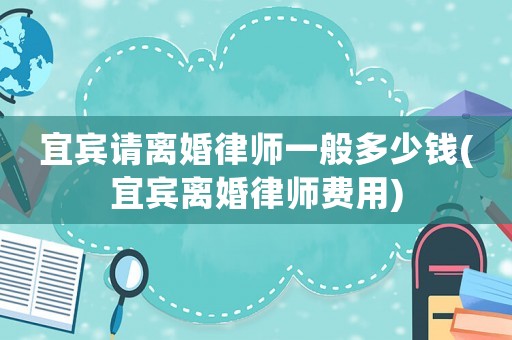宜賓請離婚律師一般多少錢(宜賓離婚律師費用)