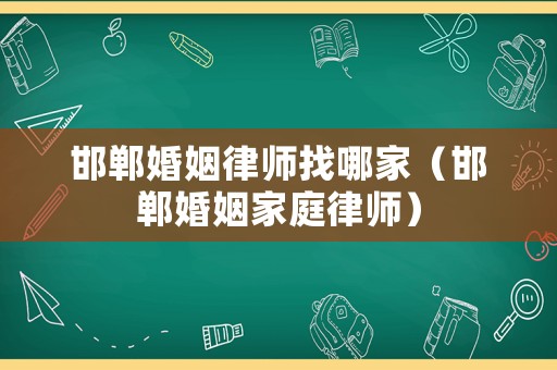 邯鄲婚姻律師找哪家（邯鄲婚姻家庭律師）