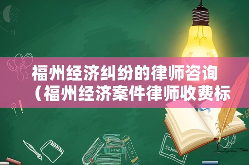 福州經(jīng)濟(jì)糾紛的律師咨詢（福州經(jīng)濟(jì)案件律師收費(fèi)標(biāo)準(zhǔn)和方式）