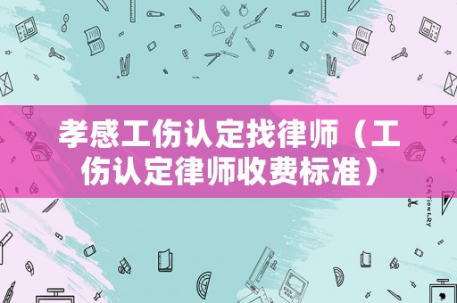 孝感工傷認定找律師（工傷認定律師收費標準）