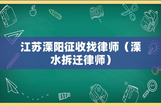 江蘇溧陽征收找律師（溧水拆遷律師）