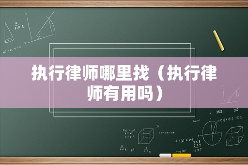 執(zhí)行律師哪里找（執(zhí)行律師有用嗎）