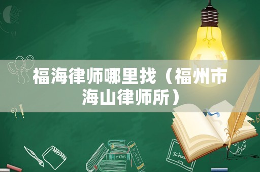 福海律師哪里找（福州市海山律師所）