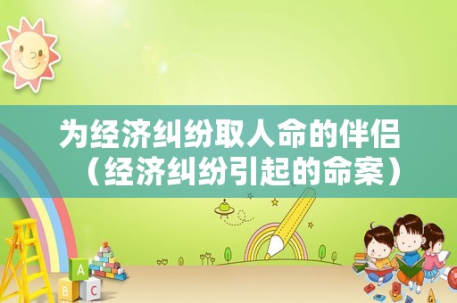 為經(jīng)濟(jì)糾紛取人命的伴侶（經(jīng)濟(jì)糾紛引起的命案）