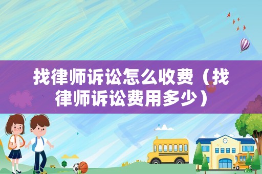 找律師訴訟怎么收費(fèi)（找律師訴訟費(fèi)用多少）