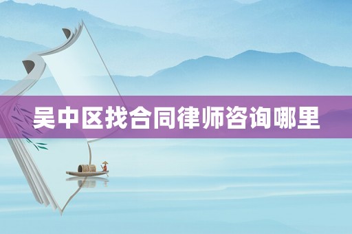 吳中區(qū)找合同律師咨詢哪里