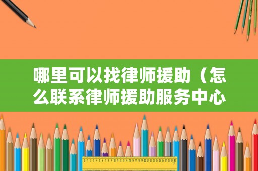 哪里可以找律師援助（怎么聯(lián)系律師援助服務(wù)中心）