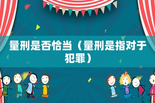 量刑是否恰當(dāng)（量刑是指對(duì)于犯罪）