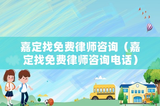 嘉定找免費律師咨詢（嘉定找免費律師咨詢電話）