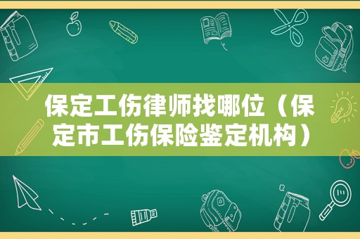 保定工傷律師找哪位（保定市工傷保險(xiǎn)鑒定機(jī)構(gòu)）