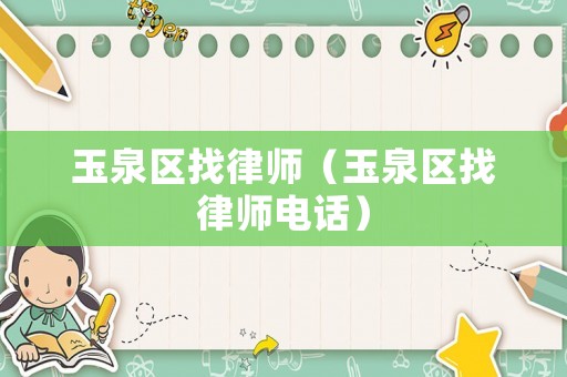 玉泉區(qū)找律師（玉泉區(qū)找律師電話）