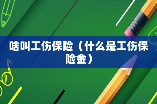 啥叫工傷保險（什么是工傷保險金）