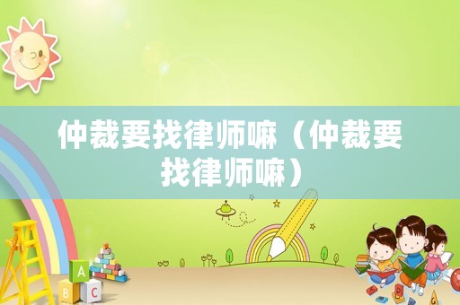 仲裁要找律師嘛（仲裁要找律師嘛）