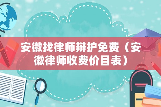 安徽找律師辯護(hù)免費(fèi)（安徽律師收費(fèi)價目表）