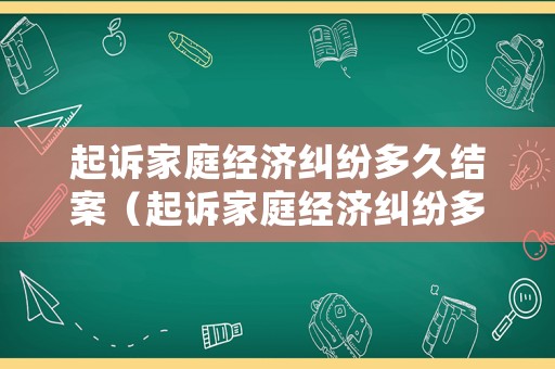 起訴家庭經(jīng)濟(jì)糾紛多久結(jié)案（起訴家庭經(jīng)濟(jì)糾紛多久結(jié)案成功）