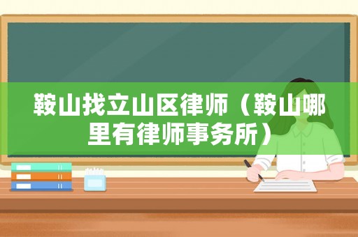 鞍山找立山區(qū)律師（鞍山哪里有律師事務(wù)所）