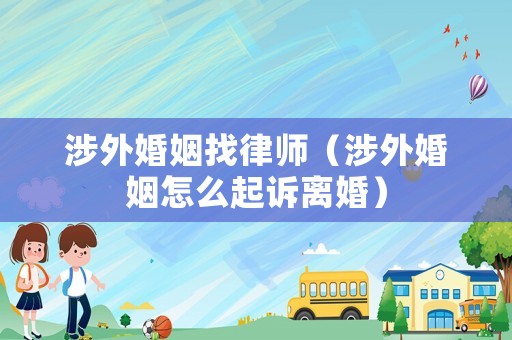 涉外婚姻找律師（涉外婚姻怎么起訴離婚）